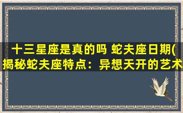 十三星座是真的吗 蛇夫座日期(揭秘蛇夫座特点：异想天开的艺术家还是复杂多面的哲学家？)